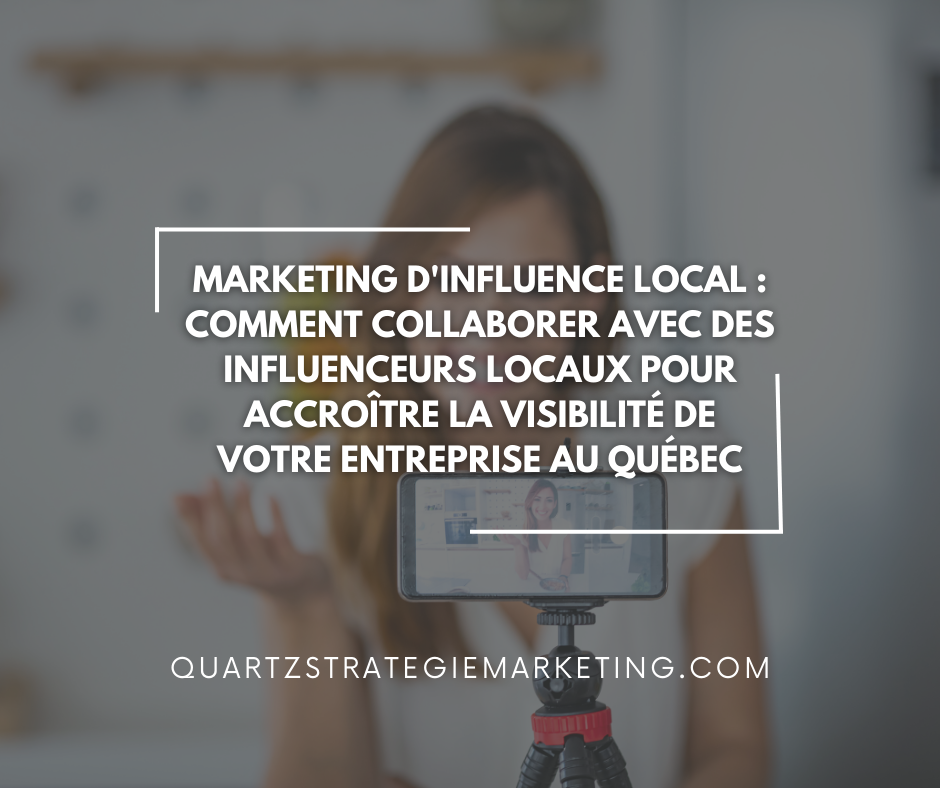 Marketing d'Influence Local : Comment Collaborer avec des Influenceurs Locaux pour Accroître la Visibilité de Votre Entreprise au Québec