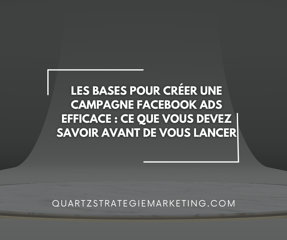 Les bases pour créer une campagne Facebook Ads efficace : Ce que vous devez savoir avant de vous lancer